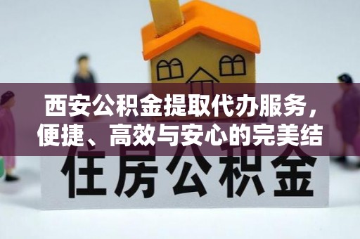 牙克石西安公积金提取代办服务，便捷、高效与安心的完美结合