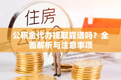牙克石公积金代办提取靠谱吗？全面解析与注意事项
