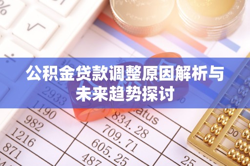 牙克石公积金贷款调整原因解析与未来趋势探讨