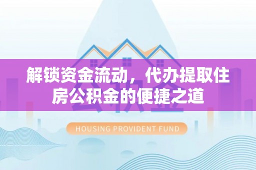 牙克石解锁资金流动，代办提取住房公积金的便捷之道