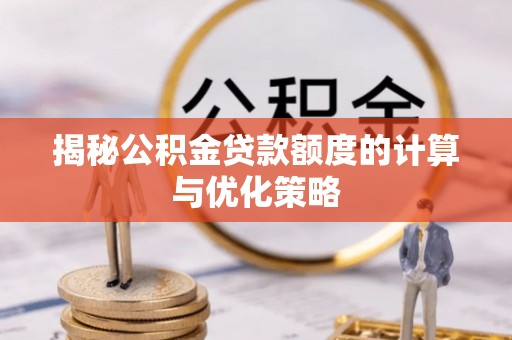 牙克石揭秘公积金贷款额度的计算与优化策略