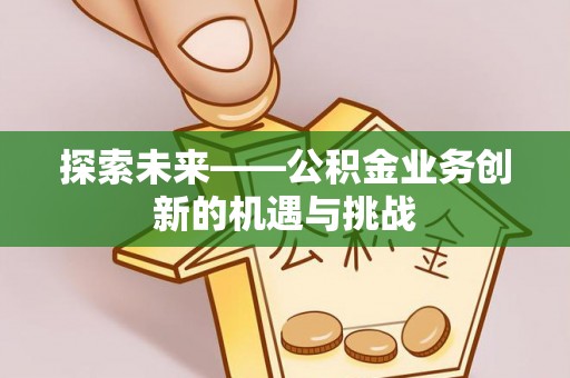 牙克石探索未来——公积金业务创新的机遇与挑战