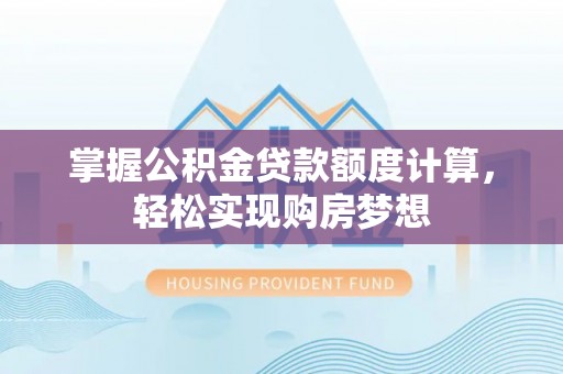 牙克石掌握公积金贷款额度计算，轻松实现购房梦想