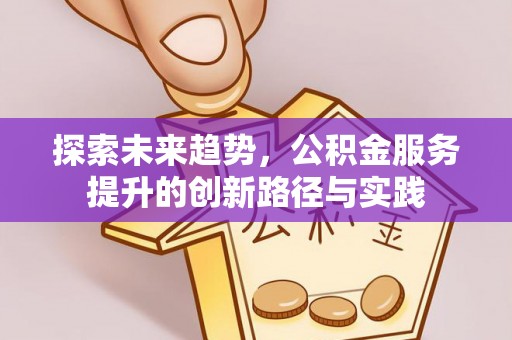 牙克石探索未来趋势，公积金服务提升的创新路径与实践
