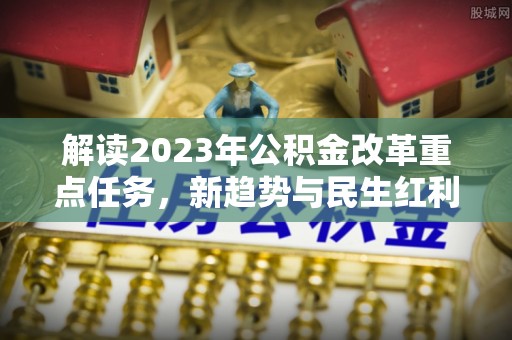 牙克石解读2023年公积金改革重点任务，新趋势与民生红利