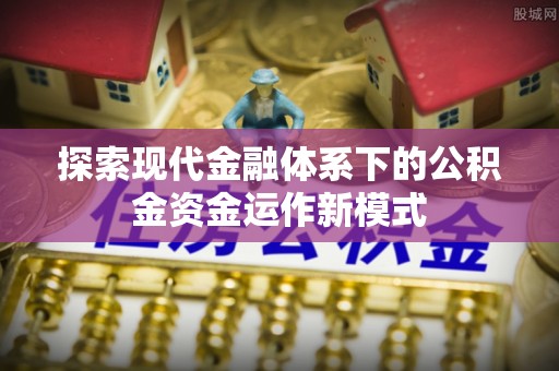 牙克石探索现代金融体系下的公积金资金运作新模式