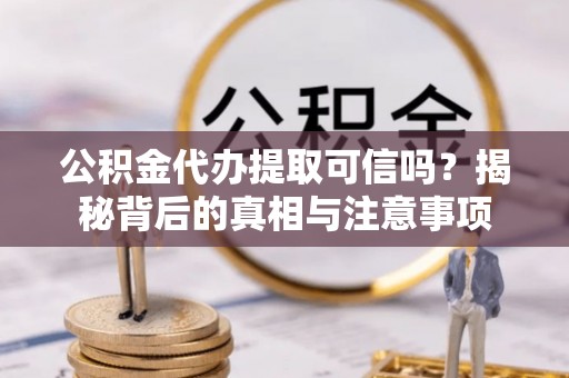 牙克石公积金代办提取可信吗？揭秘背后的真相与注意事项