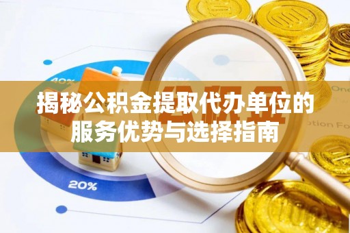 牙克石揭秘公积金提取代办单位的服务优势与选择指南