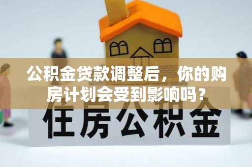 牙克石公积金贷款调整后，你的购房计划会受到影响吗？