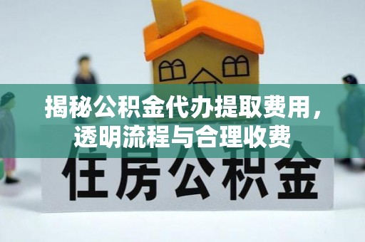 牙克石揭秘公积金代办提取费用，透明流程与合理收费