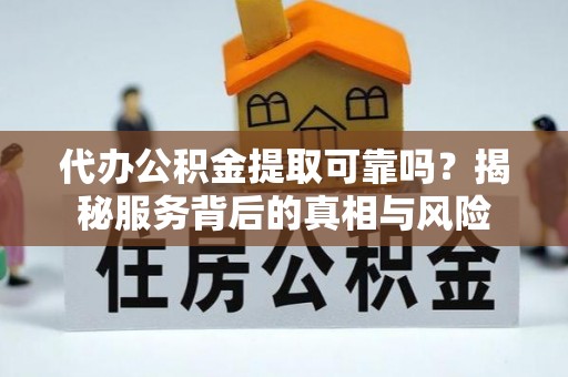 牙克石代办公积金提取可靠吗？揭秘服务背后的真相与风险