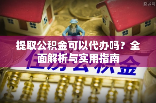 牙克石提取公积金可以代办吗？全面解析与实用指南