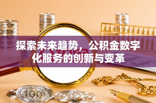 牙克石探索未来趋势，公积金数字化服务的创新与变革