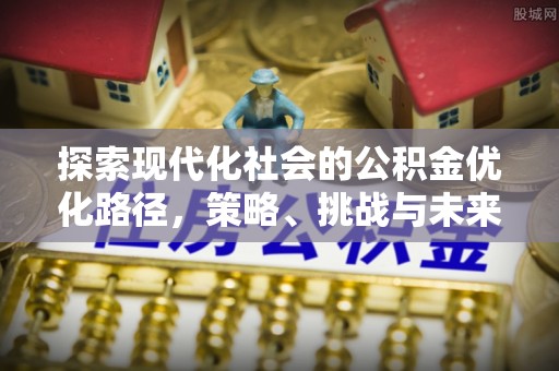 牙克石探索现代化社会的公积金优化路径，策略、挑战与未来展望