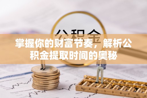 牙克石掌握你的财富节奏，解析公积金提取时间的奥秘