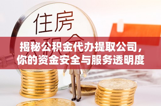牙克石揭秘公积金代办提取公司，你的资金安全与服务透明度全解析