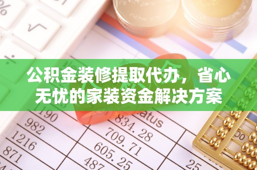 牙克石公积金装修提取代办，省心无忧的家装资金解决方案