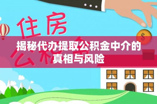 牙克石揭秘代办提取公积金中介的真相与风险