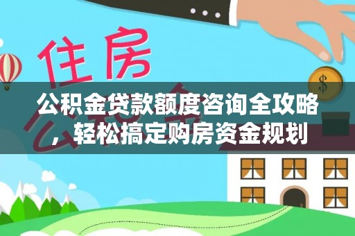 牙克石公积金贷款额度咨询全攻略，轻松搞定购房资金规划