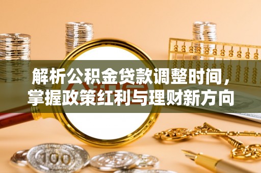 牙克石解析公积金贷款调整时间，掌握政策红利与理财新方向