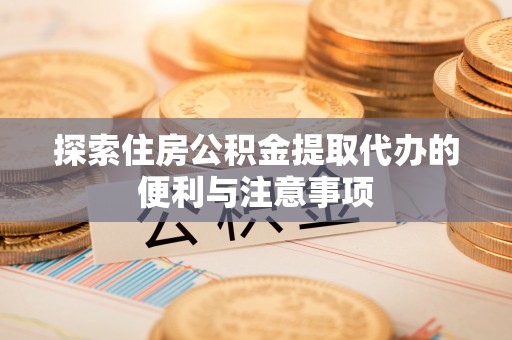 牙克石探索住房公积金提取代办的便利与注意事项