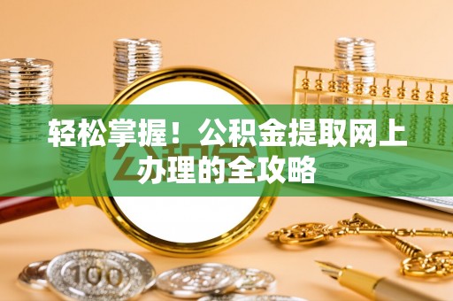 牙克石轻松掌握！公积金提取网上办理的全攻略