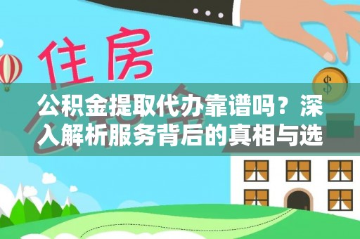 牙克石公积金提取代办靠谱吗？深入解析服务背后的真相与选择指南