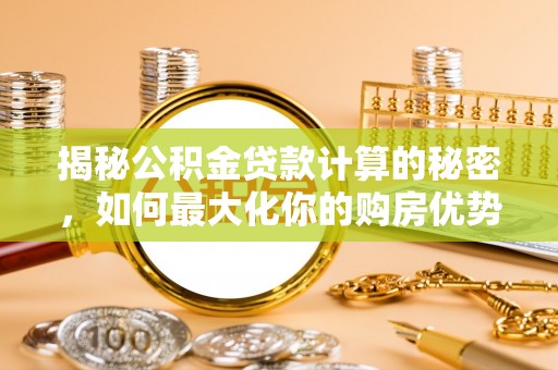牙克石揭秘公积金贷款计算的秘密，如何最大化你的购房优势