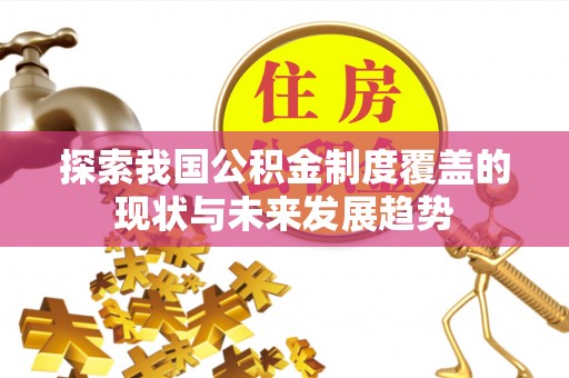 牙克石探索我国公积金制度覆盖的现状与未来发展趋势