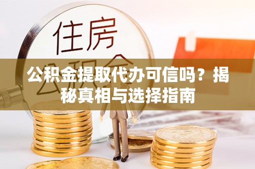 牙克石公积金提取代办可信吗？揭秘真相与选择指南