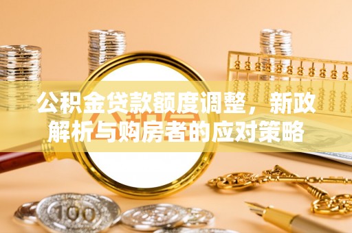 牙克石公积金贷款额度调整，新政解析与购房者的应对策略