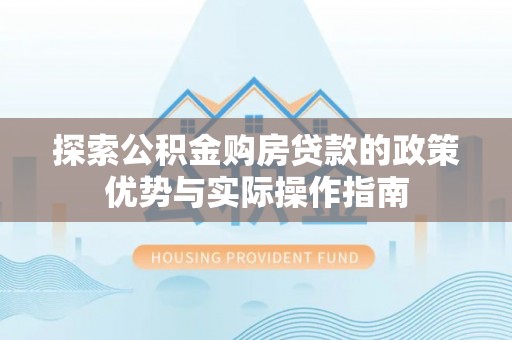 牙克石探索公积金购房贷款的政策优势与实际操作指南