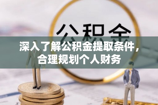 牙克石深入了解公积金提取条件，合理规划个人财务