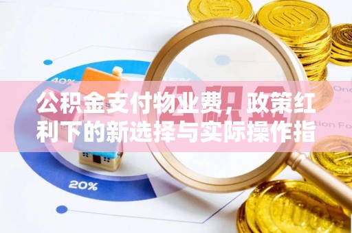 牙克石公积金支付物业费，政策红利下的新选择与实际操作指南
