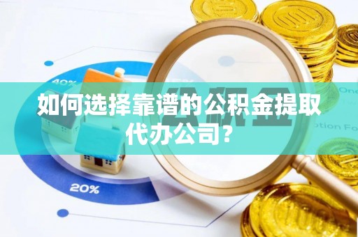 牙克石如何选择靠谱的公积金提取代办公司？