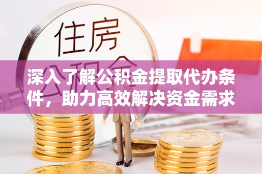 牙克石深入了解公积金提取代办条件，助力高效解决资金需求