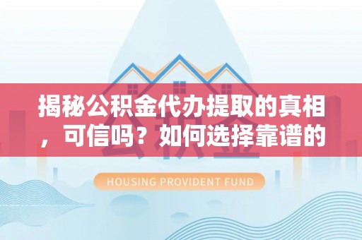 牙克石揭秘公积金代办提取的真相，可信吗？如何选择靠谱的服务商？