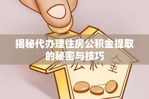 牙克石揭秘代办理住房公积金提取的秘密与技巧