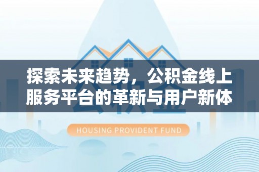 牙克石探索未来趋势，公积金线上服务平台的革新与用户新体验