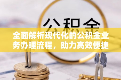牙克石全面解析现代化的公积金业务办理流程，助力高效便捷生活