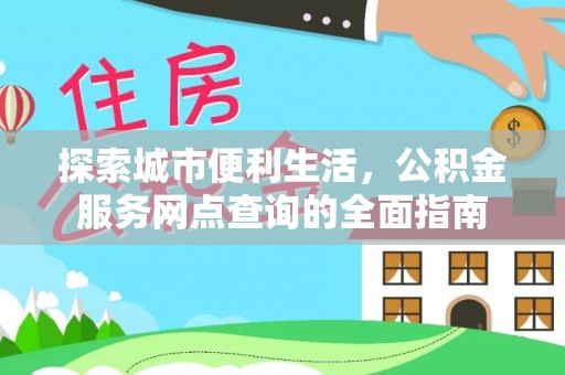 牙克石探索城市便利生活，公积金服务网点查询的全面指南