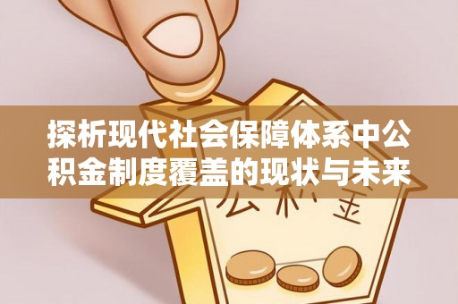 牙克石探析现代社会保障体系中公积金制度覆盖的现状与未来