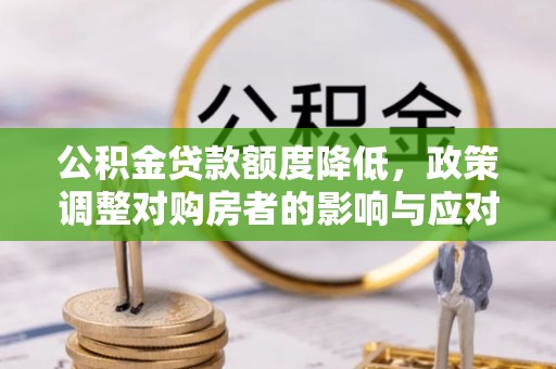 牙克石公积金贷款额度降低，政策调整对购房者的影响与应对策略