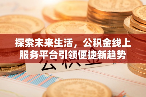 牙克石探索未来生活，公积金线上服务平台引领便捷新趋势