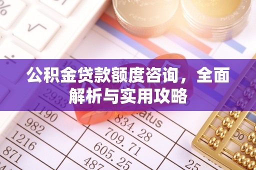 牙克石公积金贷款额度咨询，全面解析与实用攻略