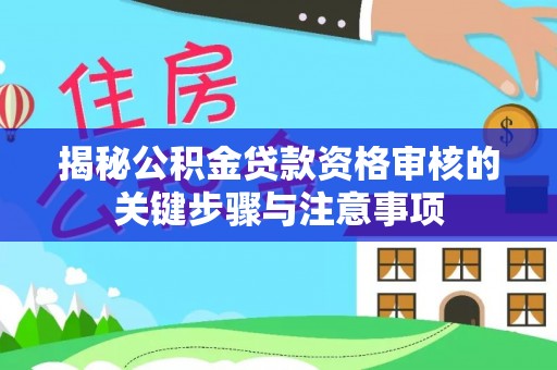 牙克石揭秘公积金贷款资格审核的关键步骤与注意事项