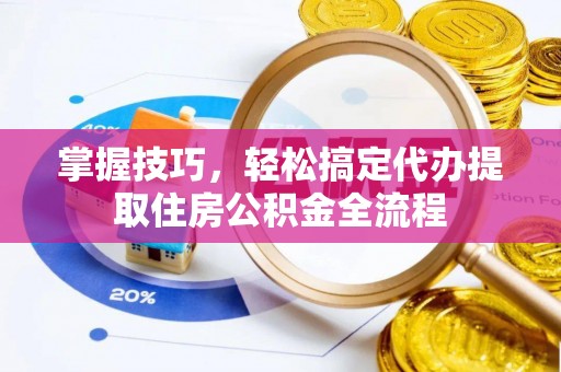 牙克石掌握技巧，轻松搞定代办提取住房公积金全流程
