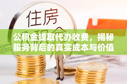 牙克石公积金提取代办收费，揭秘服务背后的真实成本与价值