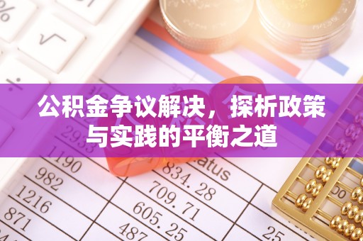牙克石公积金争议解决，探析政策与实践的平衡之道