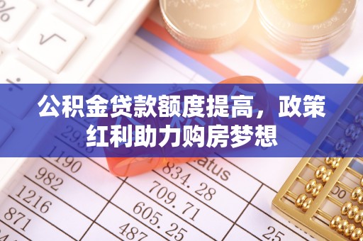 牙克石公积金贷款额度提高，政策红利助力购房梦想